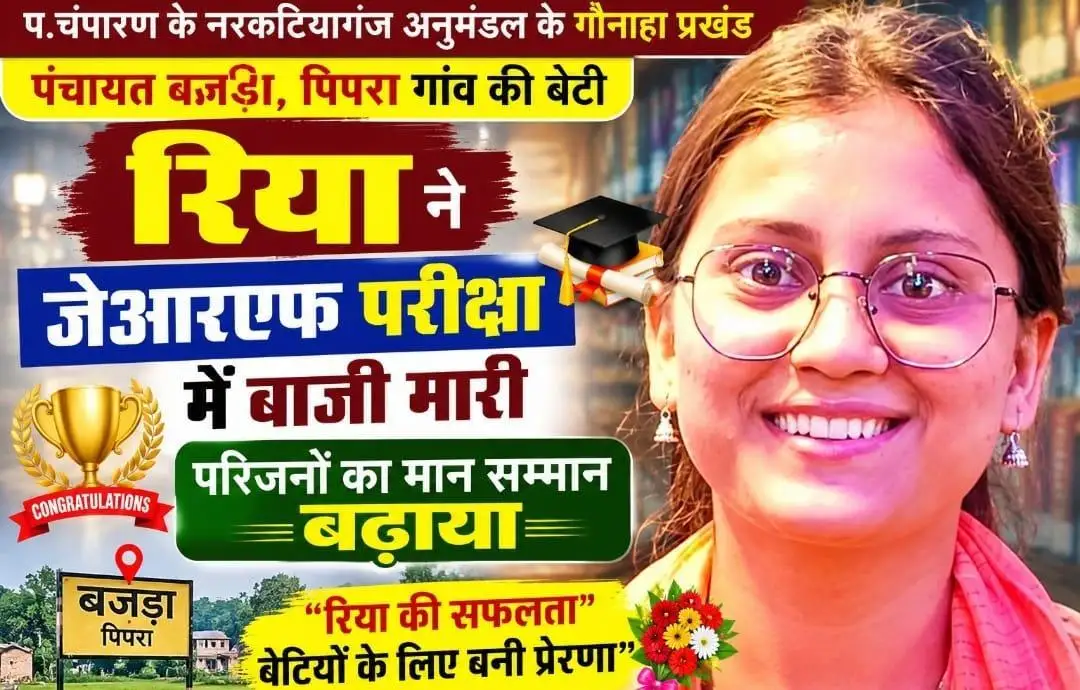 प.चंपारण  के नरकटियागंज अनुमंडल के गौनाहा प्रखंड, पंचायत बजड़ा , पिपरा गांव की बेटी रिया ने जेआरएफ परीक्षा में बाजी मारी परिजनों का मान सम्मान बढ़ाया